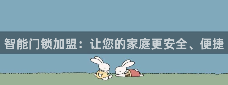 万利记唯一官网：智能门锁加盟：让您的家庭更安全、便捷